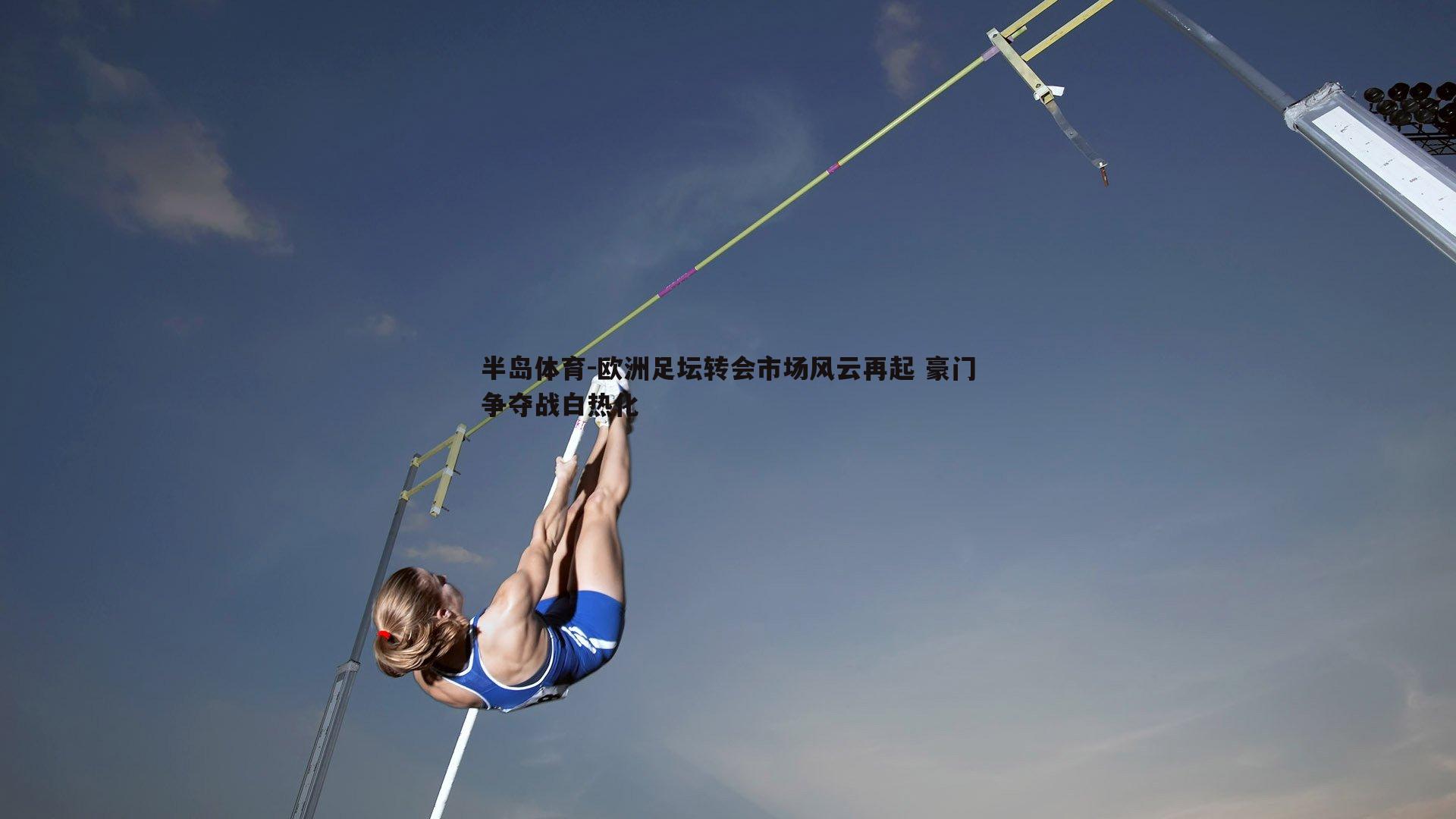 欧洲足坛转会市场风云再起 豪门争夺战白热化