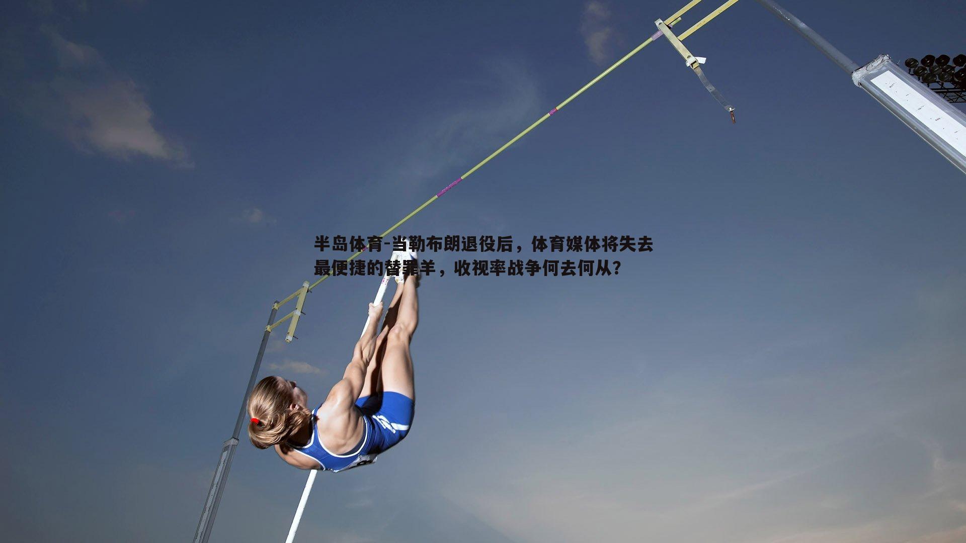 当勒布朗退役后，体育媒体将失去最便捷的替罪羊，收视率战争何去何从？
